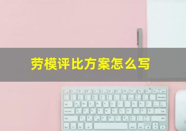 劳模评比方案怎么写