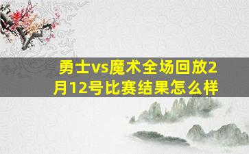 勇士vs魔术全场回放2月12号比赛结果怎么样