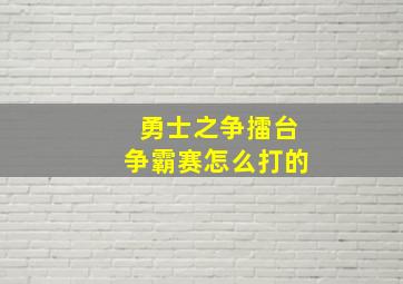 勇士之争擂台争霸赛怎么打的