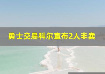 勇士交易科尔宣布2人非卖