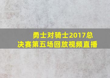 勇士对骑士2017总决赛第五场回放视频直播