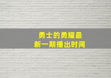 勇士的勇耀最新一期播出时间