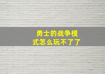 勇士的战争模式怎么玩不了了