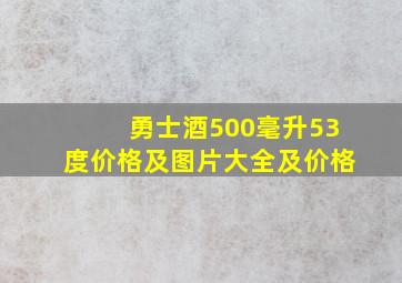 勇士酒500毫升53度价格及图片大全及价格