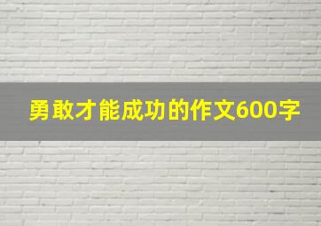 勇敢才能成功的作文600字