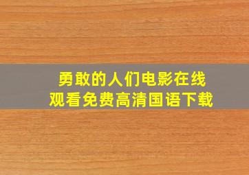 勇敢的人们电影在线观看免费高清国语下载