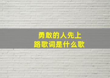 勇敢的人先上路歌词是什么歌