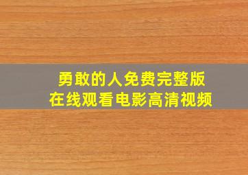 勇敢的人免费完整版在线观看电影高清视频