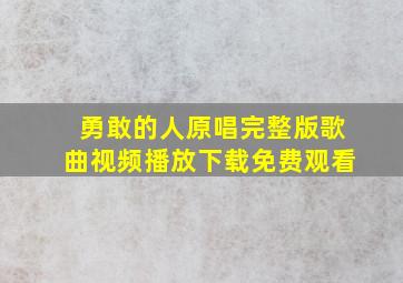 勇敢的人原唱完整版歌曲视频播放下载免费观看