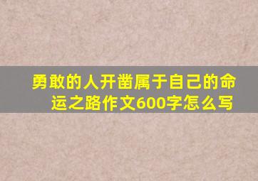 勇敢的人开凿属于自己的命运之路作文600字怎么写