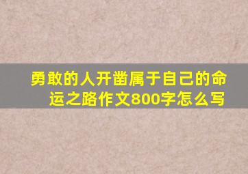 勇敢的人开凿属于自己的命运之路作文800字怎么写