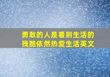 勇敢的人是看到生活的残酷依然热爱生活英文