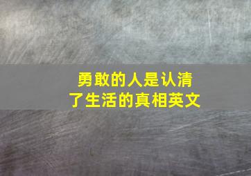 勇敢的人是认清了生活的真相英文