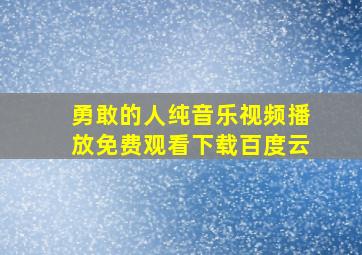 勇敢的人纯音乐视频播放免费观看下载百度云