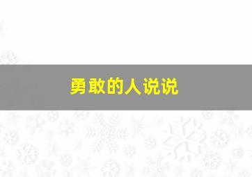 勇敢的人说说