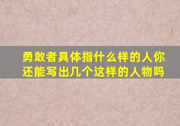 勇敢者具体指什么样的人你还能写出几个这样的人物吗