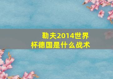 勒夫2014世界杯德国是什么战术