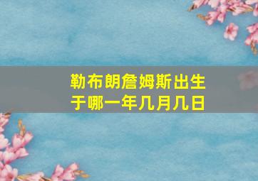 勒布朗詹姆斯出生于哪一年几月几日