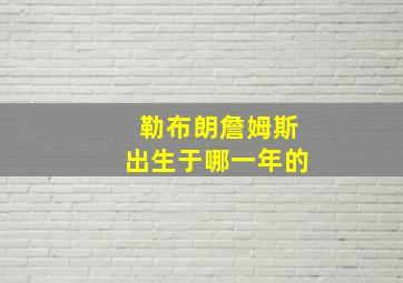 勒布朗詹姆斯出生于哪一年的