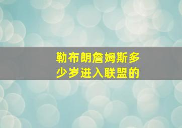 勒布朗詹姆斯多少岁进入联盟的