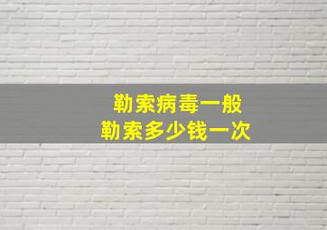 勒索病毒一般勒索多少钱一次