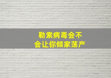 勒索病毒会不会让你倾家荡产