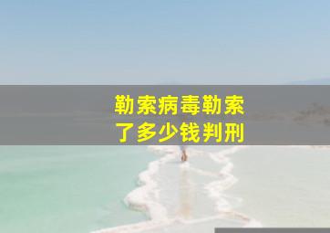 勒索病毒勒索了多少钱判刑