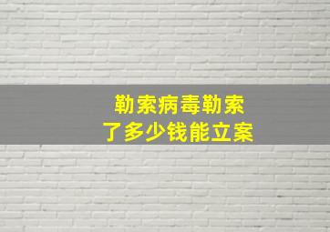 勒索病毒勒索了多少钱能立案