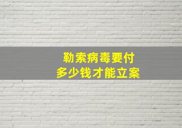 勒索病毒要付多少钱才能立案