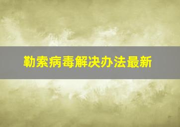 勒索病毒解决办法最新