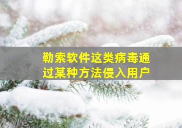 勒索软件这类病毒通过某种方法侵入用户