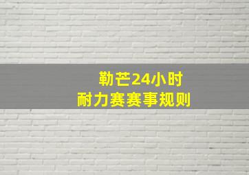 勒芒24小时耐力赛赛事规则