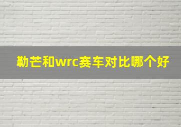 勒芒和wrc赛车对比哪个好