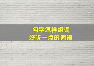 勾字怎样组词好听一点的词语