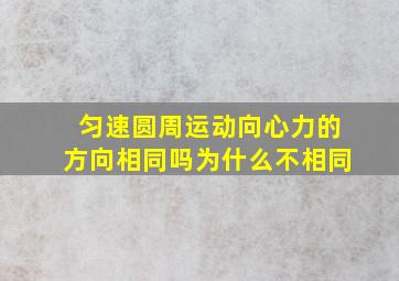 匀速圆周运动向心力的方向相同吗为什么不相同