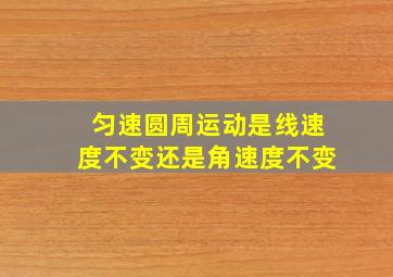 匀速圆周运动是线速度不变还是角速度不变