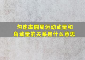 匀速率圆周运动动量和角动量的关系是什么意思