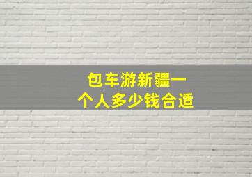 包车游新疆一个人多少钱合适