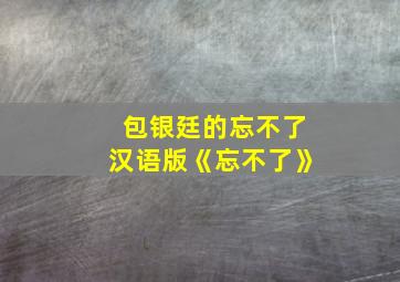 包银廷的忘不了汉语版《忘不了》