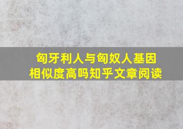 匈牙利人与匈奴人基因相似度高吗知乎文章阅读