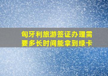 匈牙利旅游签证办理需要多长时间能拿到绿卡