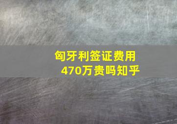 匈牙利签证费用470万贵吗知乎