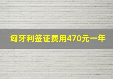 匈牙利签证费用470元一年