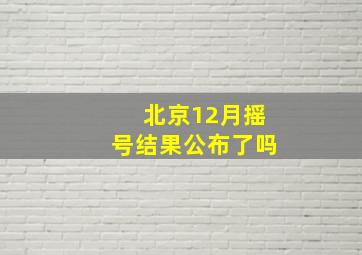 北京12月摇号结果公布了吗