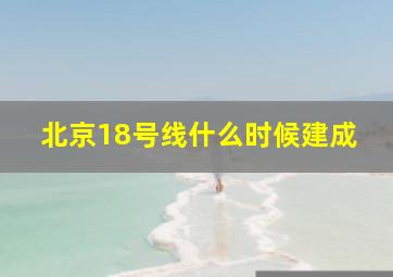 北京18号线什么时候建成