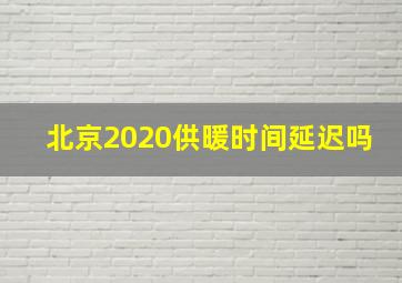 北京2020供暖时间延迟吗