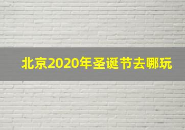 北京2020年圣诞节去哪玩