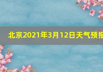 北京2021年3月12日天气预报