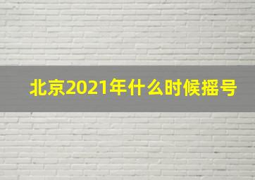 北京2021年什么时候摇号