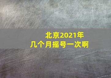 北京2021年几个月摇号一次啊